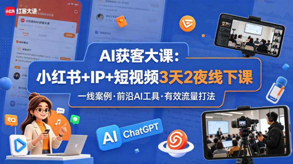 AI获客大课小红书+IP+短视频3天2夜线下课，用最真实的一线案例，最前沿的AI工具，最有效的流量打法（完整版）-西蒙学社