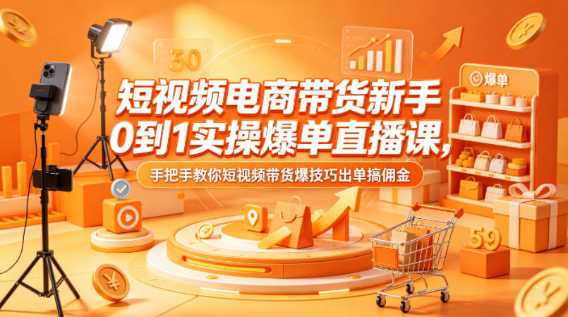 短视频电商带货新手0到1实操爆单直播课，手把手教你短视频带货爆技巧出单搞佣金-西蒙学社