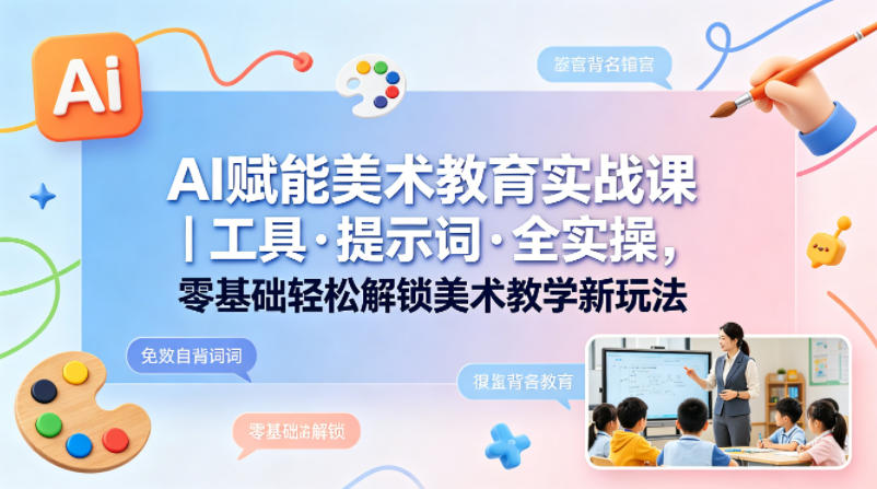 AI赋能美术教育实战课｜工具·提示词·全实操，零基础轻松解锁美术教学新玩法-西蒙学社