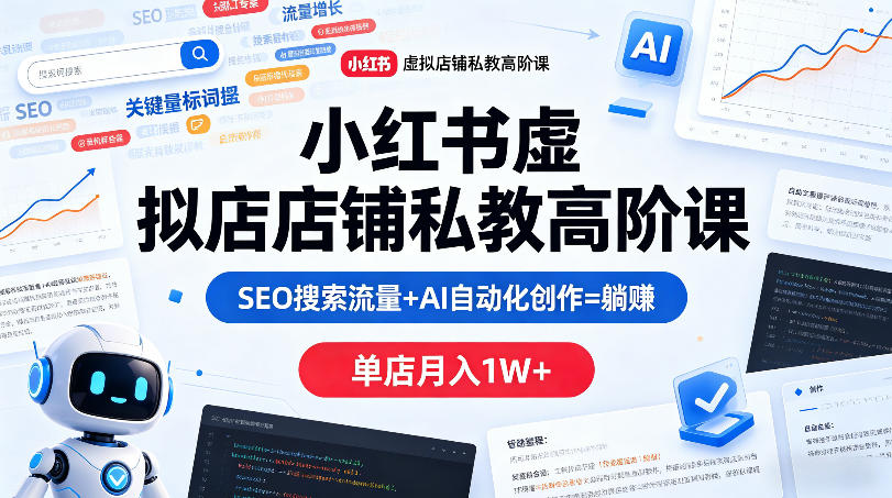 小红书虚拟店铺私教高阶课，SEO搜索流量+AI自动化创作=躺賺，单店月入1W+-西蒙学社