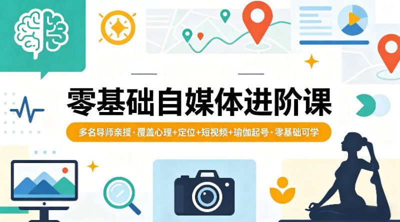 零基础自媒体进阶课，多名导师亲授，覆盖心理+定位+短视频+瑜伽起号，零基础可学-西蒙学社