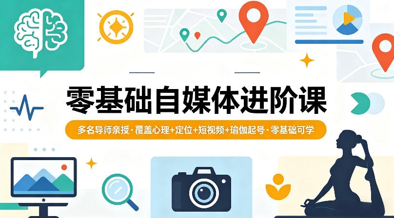 零基础自媒体进阶课，多名导师亲授，覆盖心理+定位+短视频+瑜伽起号，零基础可学-西蒙学社