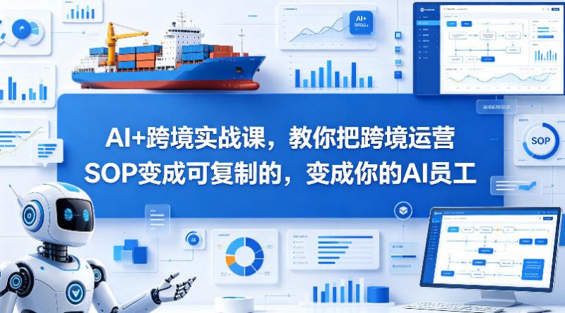 AI+跨境实战课，教你把跨境运营S0变成可复制的，变成你的AI员工-西蒙学社