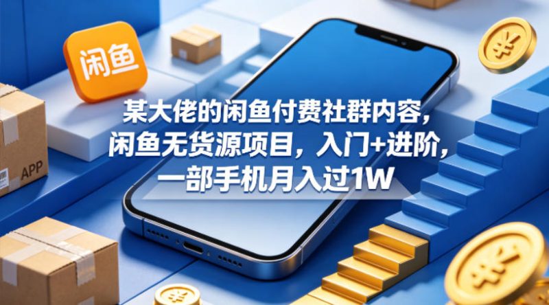 某大佬的闲鱼付费社群内容，闲鱼无货源项目，入门+进阶，一部手机月入过1W-西蒙学社
