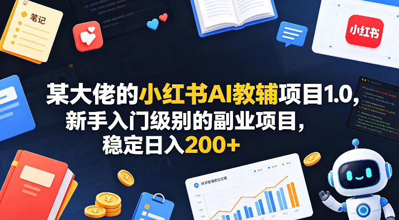 某大佬的小红书AI教辅项目1.0，新手入门级别的副业项目，稳定日入200+-西蒙学社