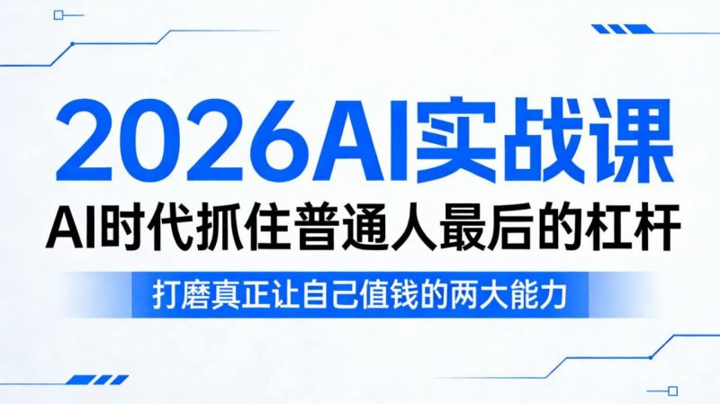 2026AI实战课,AI时代抓住普通人最后的杠杆,打磨真正让自己值钱的两大能力-西蒙学社