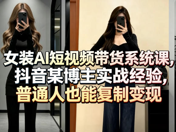 女装AI短视频带货系统课，抖音某博主实战经验，普通人也能复制变现-西蒙学社