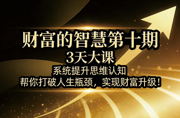财富的智慧第十期，3天大课，系统提升思维认知，帮你打破人生瓶颈，实现财富升级！-西蒙学社