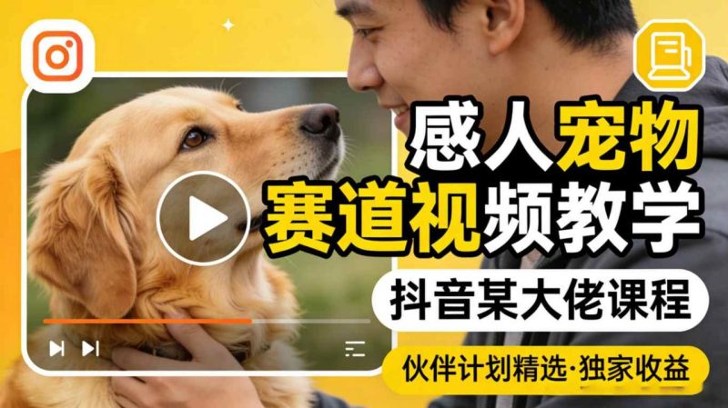 感人宠物赛道视频教学,抖音某大佬课程,可做伙伴计划精选独家收益-西蒙学社