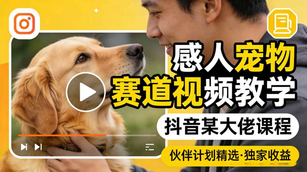 感人宠物赛道视频教学，抖音某大佬课程，可做伙伴计划精选独家收益-西蒙学社