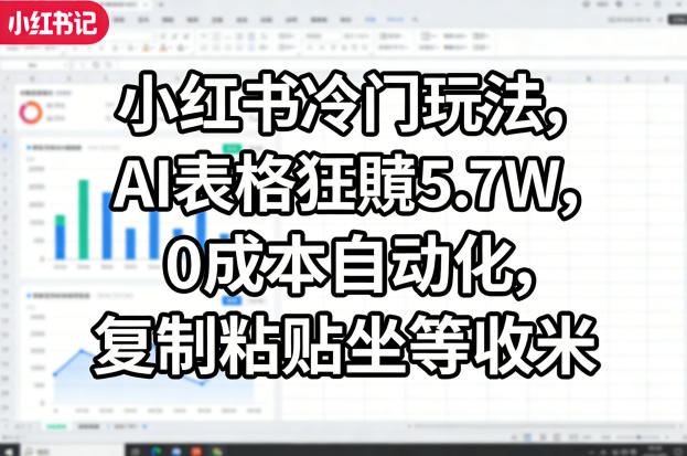 小红书冷门玩法，AI表格狂賺5.7W，0成本自动化，复制粘贴坐等收米-西蒙学社
