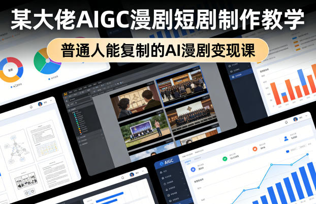 某大佬AIGC漫剧短剧制作教学，普通人能复制的AI漫剧变现课-西蒙学社