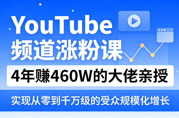 YouTube频道涨粉课，4年賺460W的大佬亲授，实现从零到千万级的受众规模化增长-西蒙学社