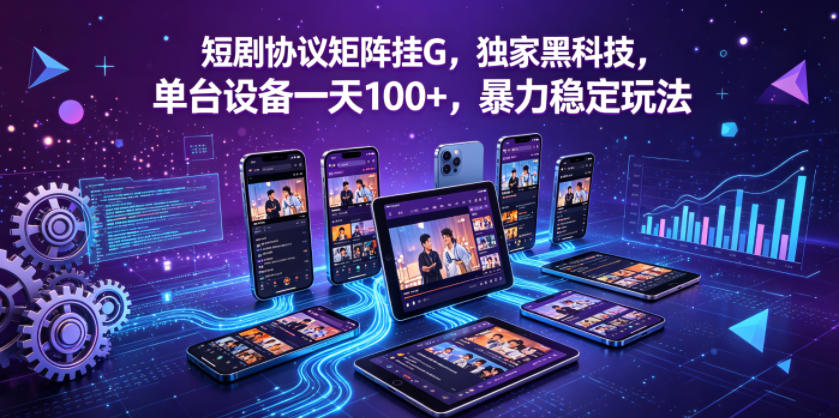 短剧协议矩阵挂G，独家黑科技，单台设备一天100+，暴力稳定玩法【揭秘】-西蒙学社