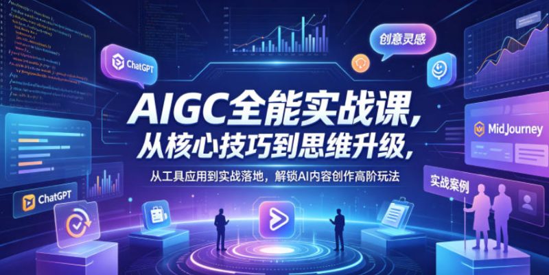 AIGC全能实战课，从核心技巧到思维升级，从工具应用到实战落地，解锁AI内容创作高阶玩法-西蒙学社