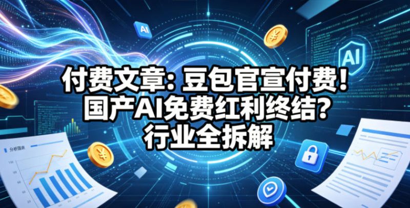 付费文章:豆包官宣付费!国产AI免费红利终结?行业全拆解-西蒙学社