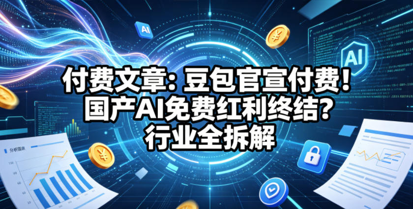 付费文章：豆包官宣付费！国产AI免费红利终结？行业全拆解-西蒙学社