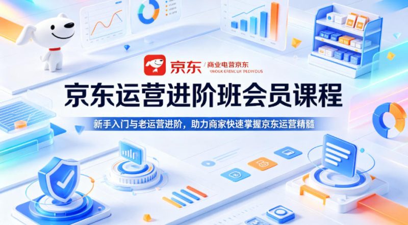 京东运营进阶班会员课程，新手入门与老运营进阶，助力商家快速掌握京东运营精髓-西蒙学社