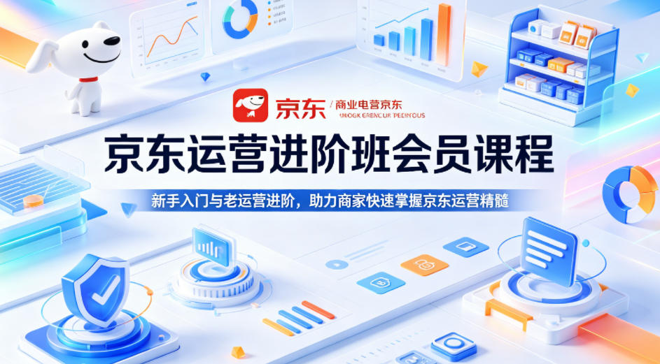 京东运营进阶班会员课程，新手入门与老运营进阶，助力商家快速掌握京东运营精髓-西蒙学社