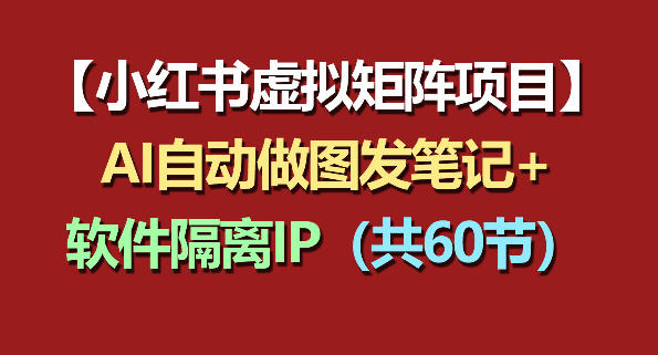 小红书虚拟矩阵项目:软件隔离IP+AI自动做图发笔记(共60节)-西蒙学社