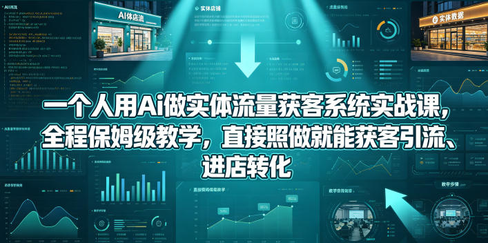 一个人用Ai做实体流量获客系统实战课，全程保姆级教学，直接照做就能获客引流、进店转化-西蒙学社