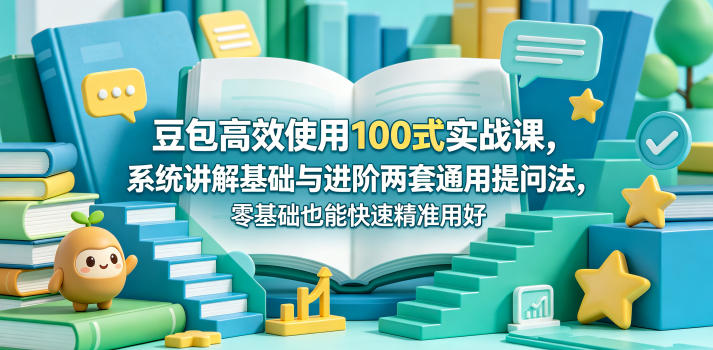 豆包高效使用100式实战课,系统讲解基础与进阶两套通用提问法,零基础也能快速精准用好豆包-西蒙学社