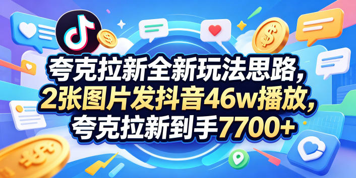 夸克拉新全新玩法思路,2张图片发抖音46w播放,夸克拉新到手7700+,3385字完整教程附上【付费文章】-西蒙学社