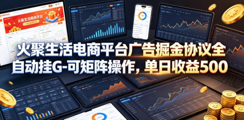 火聚生活电商平台广告掘金协议全自动挂G-可矩阵操作,单日收益5张+【揭秘】-西蒙学社