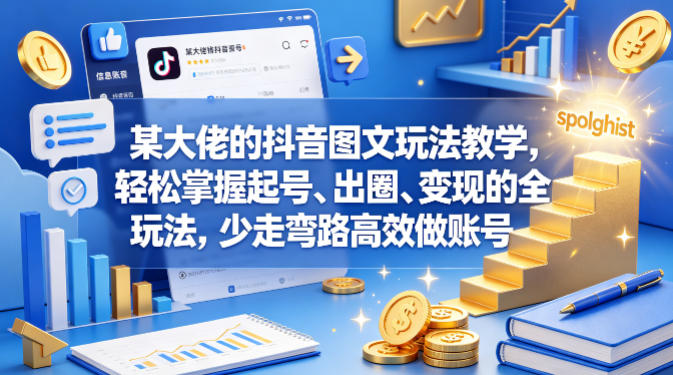 某大佬的抖音图文玩法教学，轻松掌握起号、出圈、变现的全套玩法，少走弯路高效做账号-西蒙学社