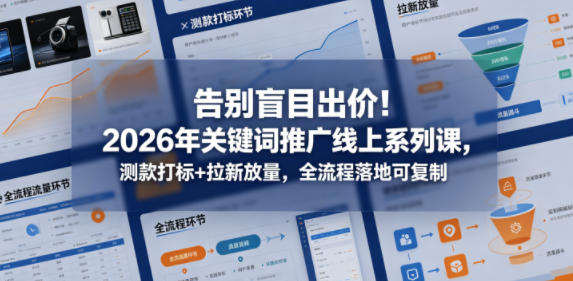 告别盲目出价！2026年关键词推广线上系列课，测款打标+拉新放量，全流程落地可复制-西蒙学社
