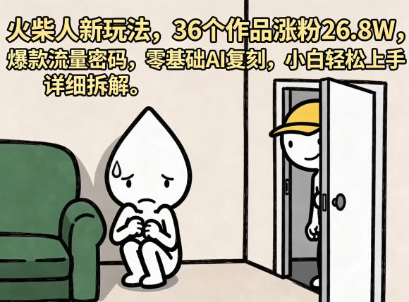 火柴人新玩法，36个作品涨粉26.8W，爆款流量密码，零基础AI复刻，小白轻松上手，详细拆解-西蒙学社