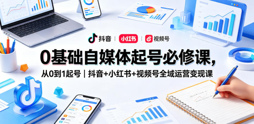 0基础自媒体起号必修课，从0到1起号｜抖音+小红书+视频号全域运营变现课-西蒙学社