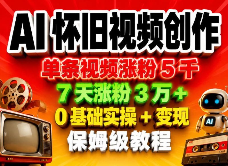 AI怀旧视频创作，单条视频涨粉5千，7天涨粉3W+，0基础实操+变现保姆级教程-西蒙学社