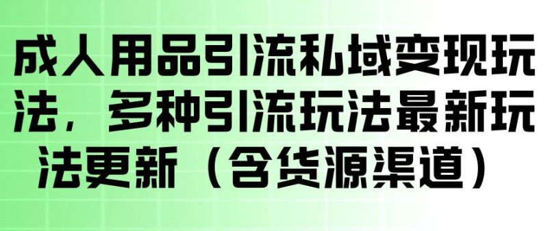 成人用品引流私域变现玩法，多种引流玩法最新玩法，操作简单（含货源渠道）-西蒙学社