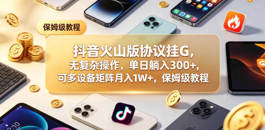 抖音火山版协议挂G，无复杂操作，单日躺入300+，可多设备矩阵月入1W+，保姆级教程【揭秘】-西蒙学社