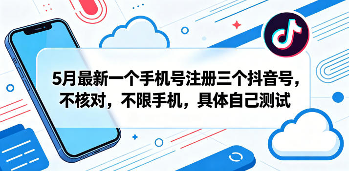 5月最新一个手机号注册三个抖音号，不核对，不限手机，具体自己测试-西蒙学社