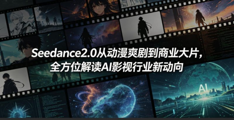 Seedance2.0从动漫爽剧到商业大片,全方位解读AI影视行业新动向-西蒙学社