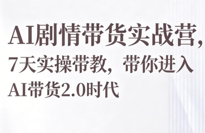 AI剧情带货实战营,7天实操带教,带你进入AI带货2.0时代-西蒙学社