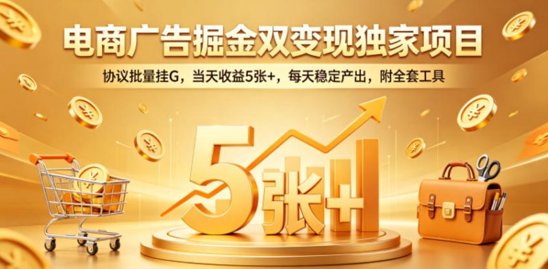 电商广告掘金双变现独家项目,协议批量挂G,当天收益5张+,每天稳定产出,附全套工具【揭秘】-西蒙学社