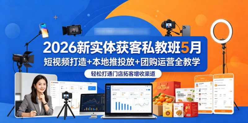 2026新实体获客私教班5月,短视频打造+本地推投放+团购运营全教学,轻松打通门店拓客增收渠道-西蒙学社