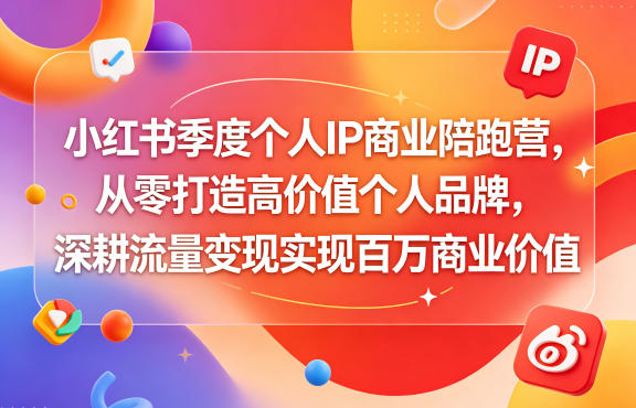 小红书季度个人IP商业陪跑营,从零打造高价值个人品牌,深耕流量变现实现百万商业价值-西蒙学社