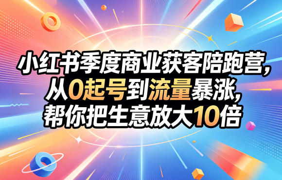 小红书季度商业获客陪跑营,从0起号到流量暴涨,帮你把生意放大10倍-西蒙学社