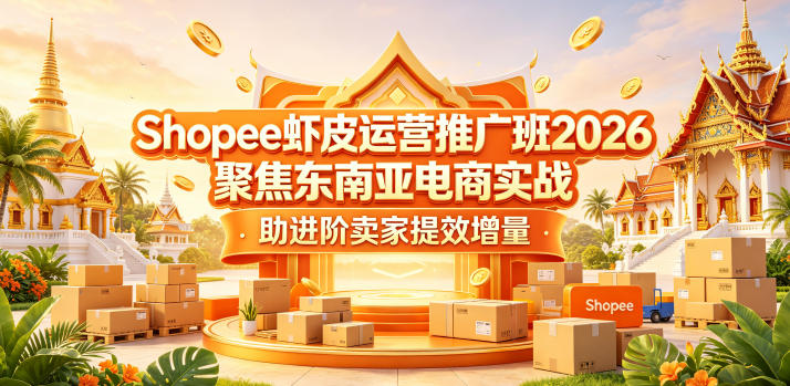 Shopee虾皮运营推广班2026,聚焦东南亚电商实战,助进阶卖家提效增量-西蒙学社
