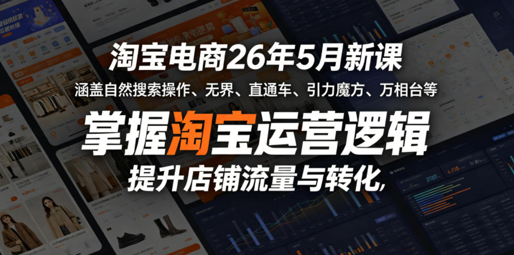 淘宝电商26年5月新课，涵盖自然搜索操作、无界、直通车、引力魔方、万相台等，掌握淘宝运营逻辑，提升店铺流量与转化-西蒙学社