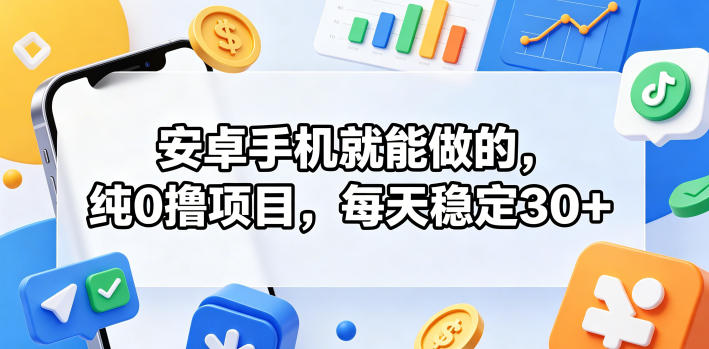 安卓手机就能做的，纯0撸项目，每天稳定30+-西蒙学社
