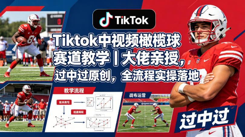 Tiktok中视频橄榄球赛道教学｜大佬亲授，过中过原创，全流程实操落地-西蒙学社
