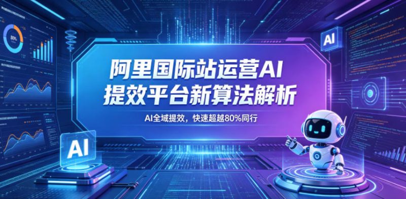 阿里国际站运营AI提效平台新算法解析26年5月新课,AI全域提效,快速超越80%同行-西蒙学社