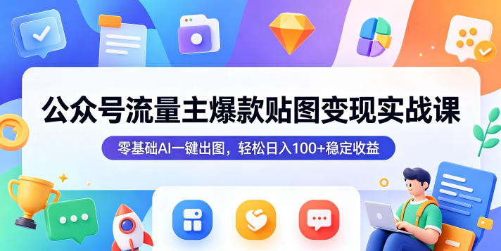 公众号流量主爆款贴图变现实战课,零基础AI一键出图,轻松日入100+稳定收益-西蒙学社