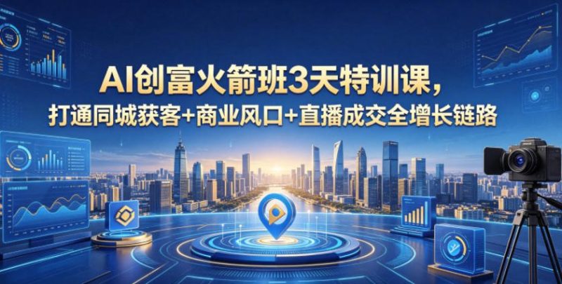 AI创富火箭班3天特训课,打通同城获客+商业风口+直播成交全增长链路,2026年4月新课-西蒙学社