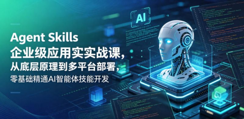 Agent Skills企业级应用实战课，从底层原理到多平台部署，零基础精通AI智能体技能开发-西蒙学社